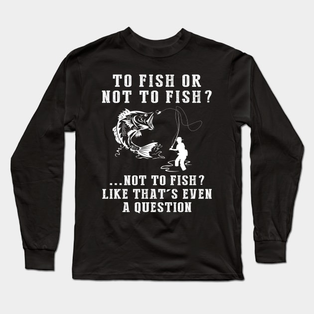 Reel in the Chuckles: To Fish or Not to Fish? Like That's Even a Question! Long Sleeve T-Shirt by MKGift